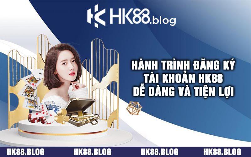 Hành Trình Đăng Ký Tài Khoản HK88 Dễ Dàng và Tiện Lợi