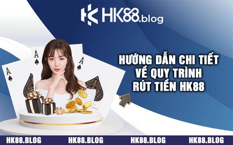 Hướng Dẫn Chi Tiết Về Quy Trình Rút Tiền HK88