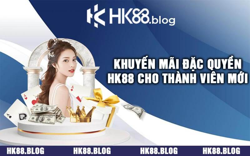 Khuyến Mãi Đặc Quyền HK88 Cho Thành Viên Mới