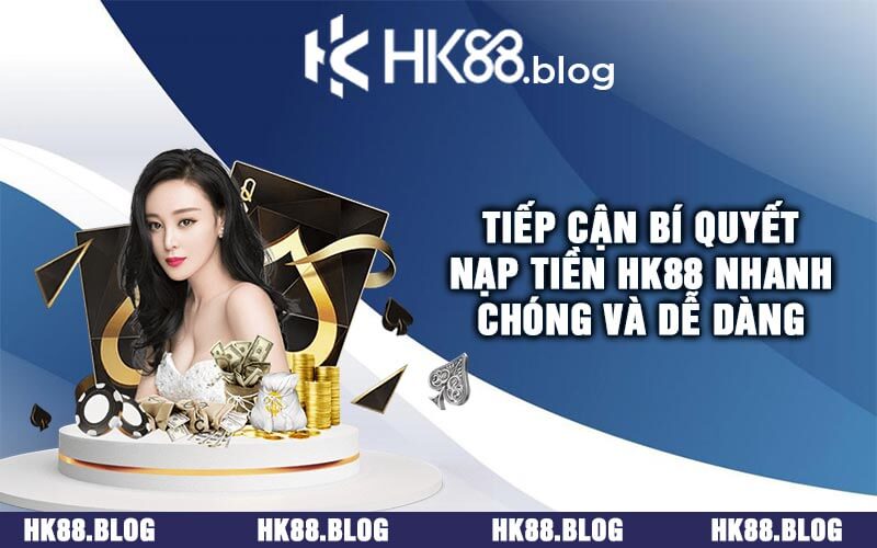 Tiếp Cận Bí Quyết Nạp Tiền HK88 Nhanh Chóng và Dễ Dàng