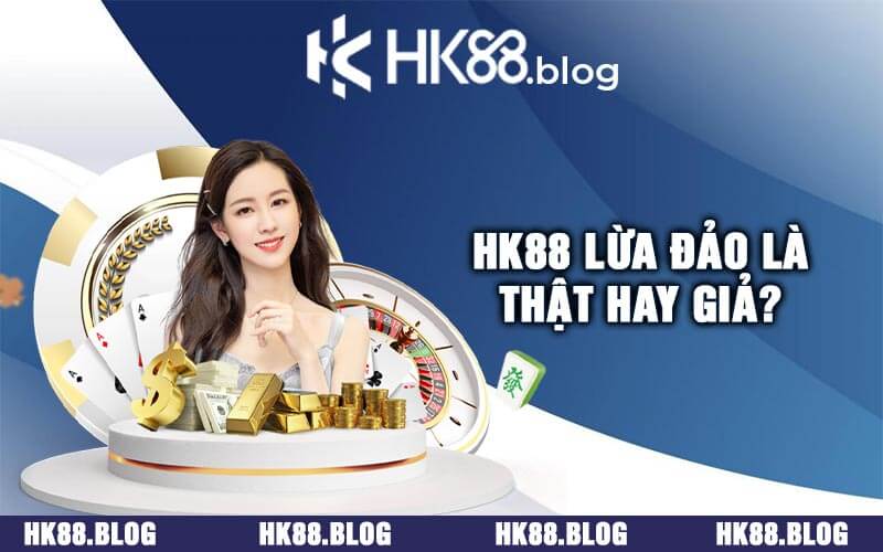 HK88 lừa đảo là thật hay giả?